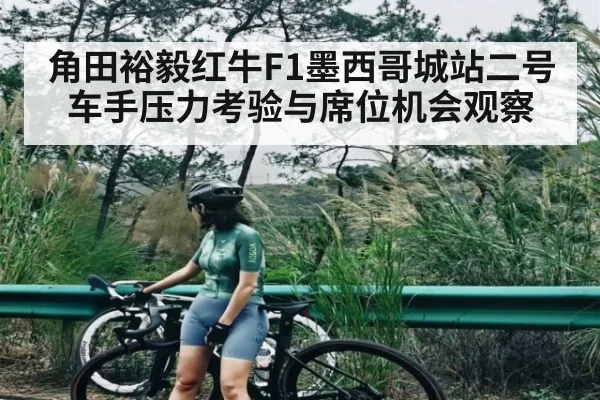 角田裕毅红牛F1墨西哥城站二号车手压力考验与席位机会观察